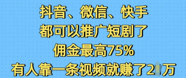 抖音微信快手都可以推广短剧了，佣金最高75%，有人靠一条视频就挣了2W-灵动共创