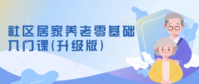 社区居家养老零基础入门课(升级版)了解新手做养老的可行模式，掌握养老项目的筹备方法-灵动共创