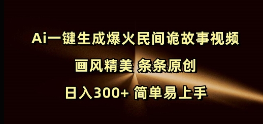 Ai一键生成爆火民间诡故事视频 画风精美 条条原创 日入300+ 简单易上手-灵动共创