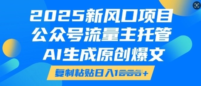 2025新风口项目，公众号流量主托管，AI生成原创爆文，复制粘贴日入多张-灵动共创