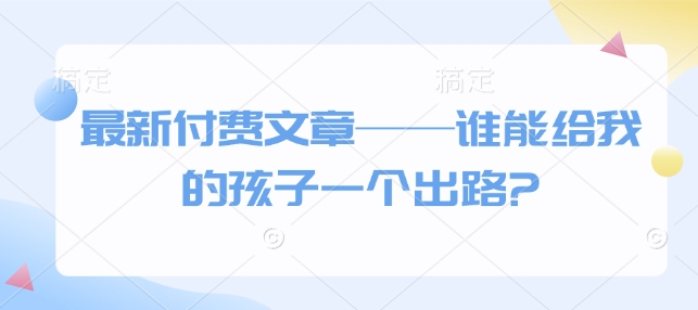最新付费文章——谁能给我的孩子一个出路?-灵动共创