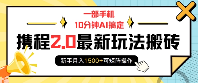 一部手机10分钟AI搞定，携程2.0最新玩法搬砖，新手月入1500+可矩阵操作-灵动共创