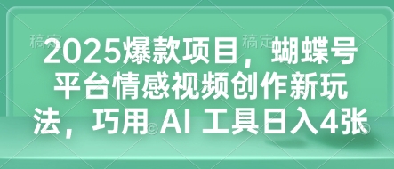 2025爆款项目，蝴蝶号平台情感视频创作新玩法，巧用 AI 工具日入4张-灵动共创