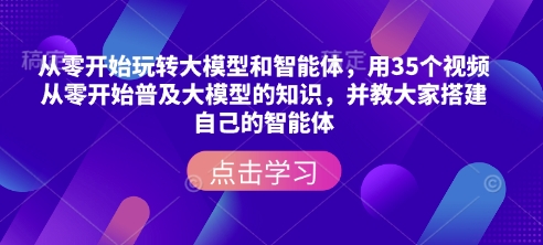 从零开始玩转大模型和智能体，​用35个视频从零开始普及大模型的知识，并教大家搭建自己的智能体-灵动共创