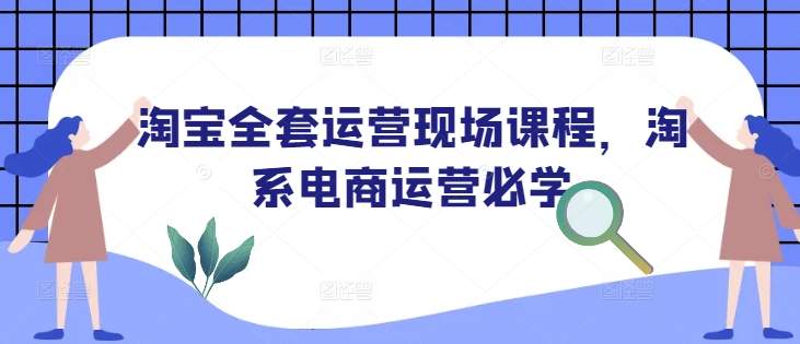 淘宝全套运营现场课程，淘系电商运营必学-灵动共创