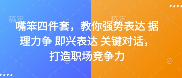 嘴笨四件套，教你强势表达 据理力争 即兴表达 关键对话，打造职场竞争力-灵动共创