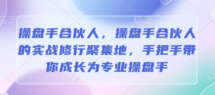 操盘手合伙人，操盘手合伙人的实战修行聚集地，手把手带你成长为专业操盘手-灵动共创