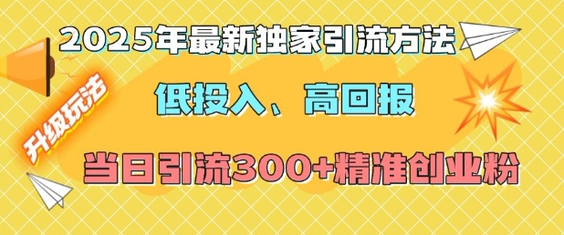 2025年最新独家引流方法，低投入高回报？当日引流300+精准创业粉-灵动共创
