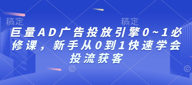 巨量AD广告投放引擎0~1必修课，新手从0到1快速学会投流获客-灵动共创