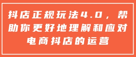抖店正规玩法4.0，帮助你更好地理解和应对电商抖店的运营-灵动共创