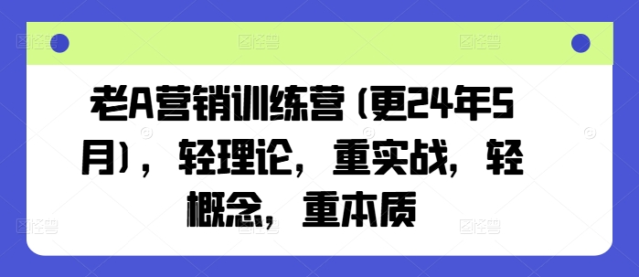 老A营销训练营(更25年1月)，轻理论，重实战，轻概念，重本质-灵动共创
