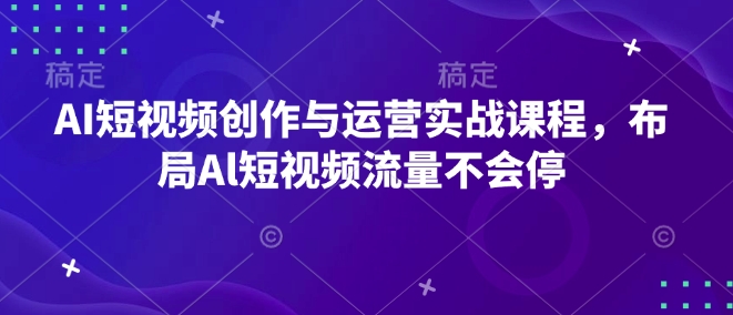 AI短视频创作与运营实战课程，布局Al短视频流量不会停-灵动共创