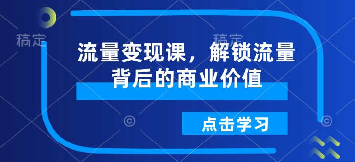 流量变现课，解锁流量背后的商业价值-灵动共创