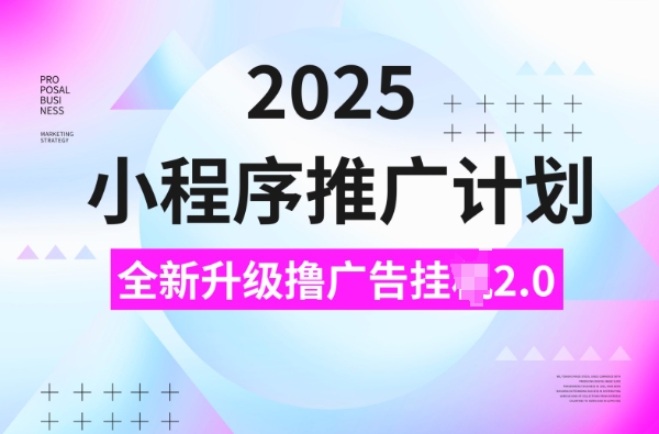2025小程序推广计划，撸广告挂JI3.0玩法，日均5张【揭秘】-灵动共创