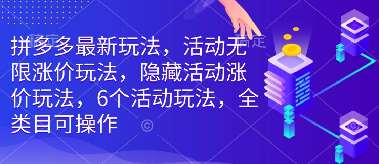 拼多多最新玩法，活动无限涨价玩法，隐藏活动涨价玩法，6个活动玩法，全类目可操作-灵动共创