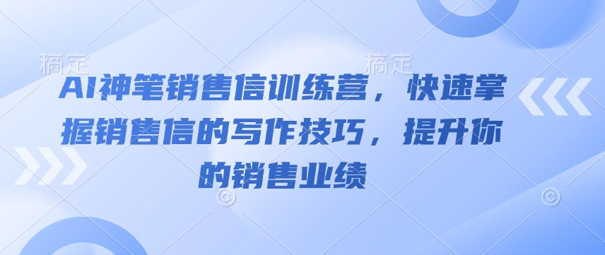 AI神笔销售信训练营，快速掌握销售信的写作技巧，提升你的销售业绩-灵动共创