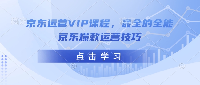 京东运营VIP课程，最全的全能京东爆款运营技巧-灵动共创