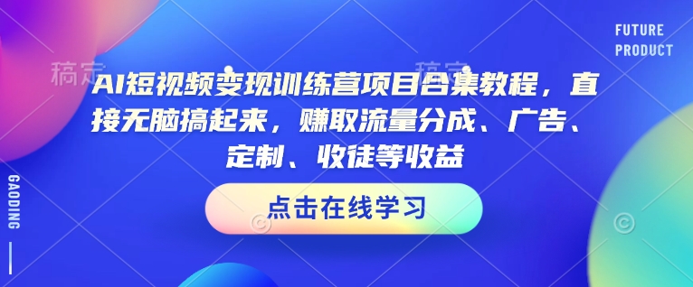 AI短视频变现训练营项目合集教程，直接无脑搞起来，赚取流量分成、广告、定制、收徒等收益-灵动共创