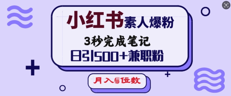 小红书素人爆粉，3秒完成笔记，日引500+兼职粉，月入5位数-灵动共创