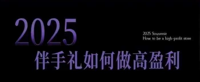2025伴手礼如何做高盈利门店，小白保姆级伴手礼开店指南，伴手礼最新实战10大攻略，突破获客瓶颈-灵动共创