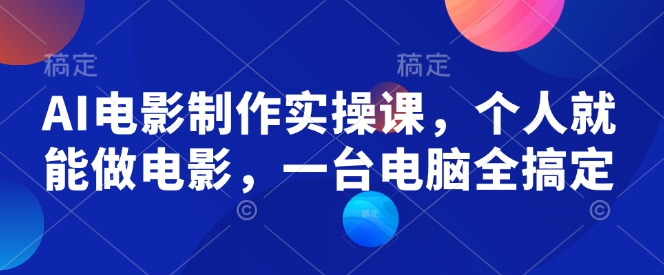AI电影制作实操课，个人就能做电影，一台电脑全搞定-灵动共创