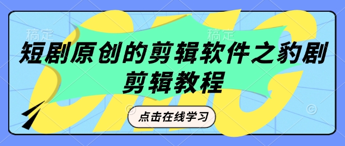 短剧原创的剪辑软件之豹剧剪辑过原创教程-灵动共创