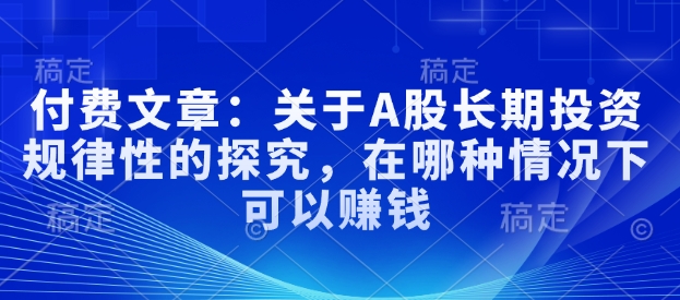 付费文章：关于A股长期投资规律性的探究，在哪种情况下可以赚钱-灵动共创