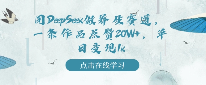 用DeepSeek做养生赛道，一条作品点赞20W+，单日变现1k-灵动共创