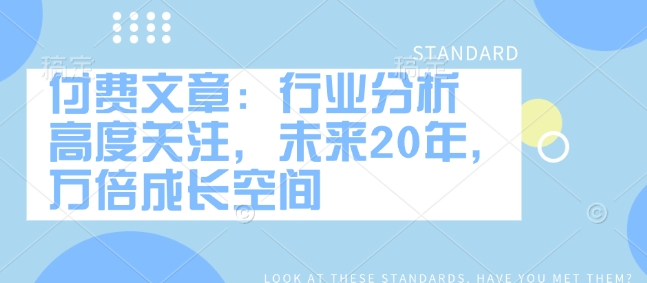 付费文章：行业分析 高度关注，未来20年，万倍成长空间-灵动共创