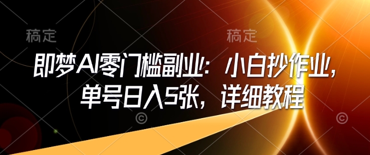 即梦AI零门槛副业：小白抄作业，单号日入5张，详细教程-灵动共创
