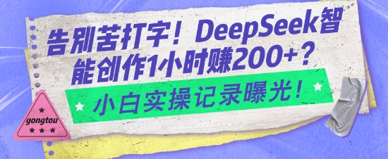 告别苦打字！DeepSeek智能创作1小时入2张？小白实操记录曝光-灵动共创