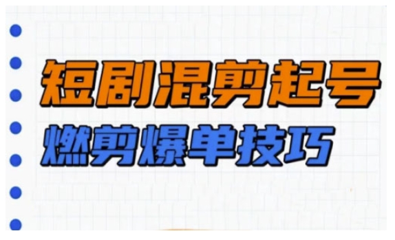 短剧实操教学，短剧混剪起号燃剪爆单技巧-灵动共创