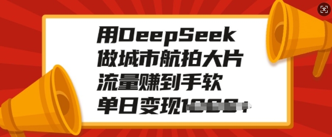 用DeepSeek做城市航拍大片，流量赚到手软，单日变现多张-灵动共创