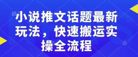 小说推文话题最新玩法，快速搬运实操全流程-灵动共创