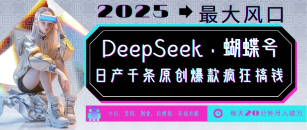 DeepSeek+蝴蝶号，2025年最大风口，日产千条原创爆款，轻松月入破W-灵动共创