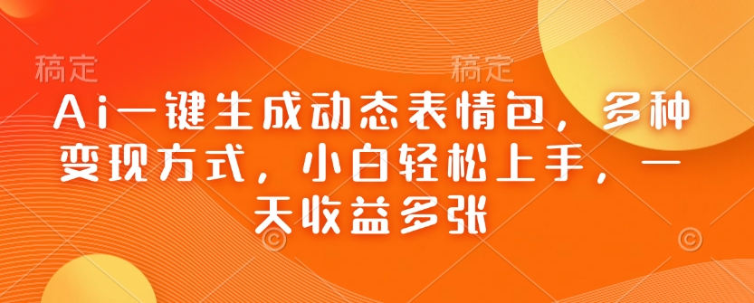 Ai一键生成动态表情包，多种变现方式，小白轻松上手，一天收益多张-灵动共创