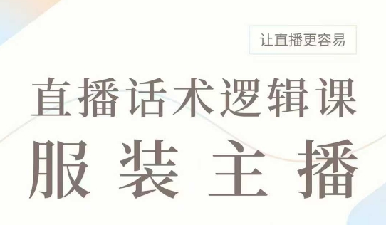 直播带货：服装主播话术逻辑课，服装主播话术大全，让直播更容易-灵动共创