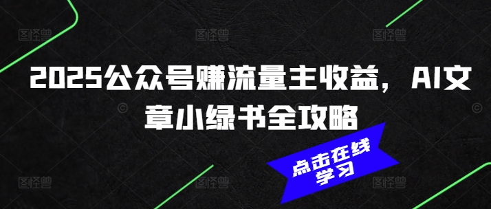 2025公众号赚流量主收益，AI文章小绿书全攻略-灵动共创