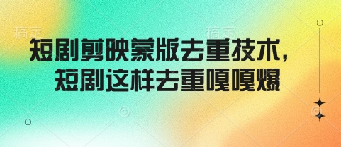 短剧剪映蒙版去重技术，短剧这样去重嘎嘎爆-灵动共创