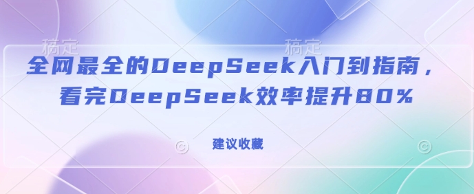 全网最全的DeepSeek入门到指南，看完DeepSeek效率提升80%(建议收藏)-灵动共创