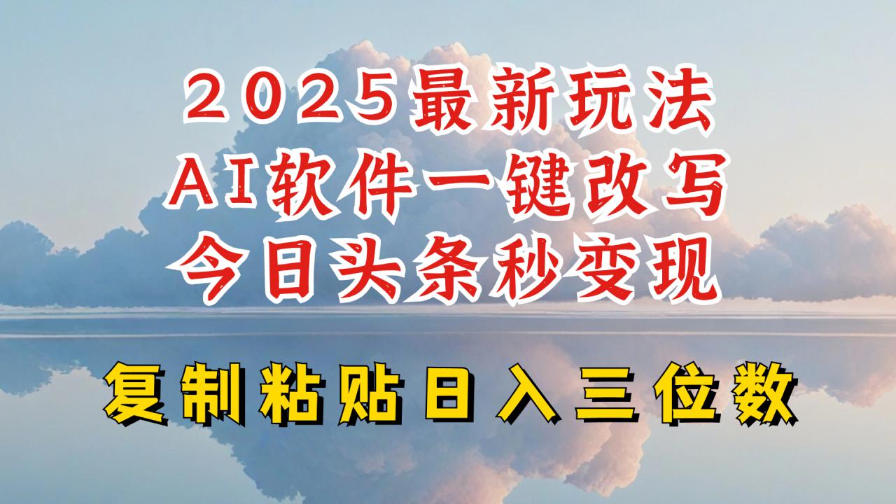 今日头条2025最新升级玩法，AI软件一键写文，轻松日入三位数纯利，小白也能轻松上手-灵动共创