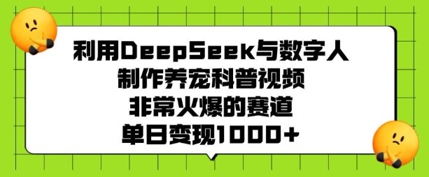 利用DeepSeek与数字人制作养宠科普视频，非常火爆的赛道，单日变现多张-灵动共创