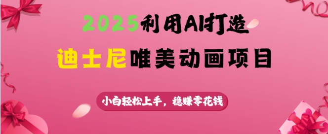 2025利用AI打造迪士尼唯美动画项目，小白轻松上手，稳挣零花钱-灵动共创