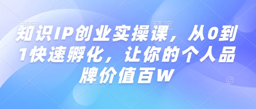知识IP创业实操课，从0到1快速孵化，让你的个人品牌价值百W-灵动共创