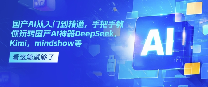 国产AI从入门到精通，手把手教你玩转国产AI神器DeepSeek，Kimi，mindshow等-灵动共创