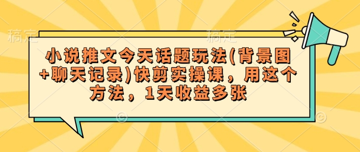 小说推文今天话题玩法(背景图+聊天记录)快剪实操课，用这个方法，1天收益多张-灵动共创