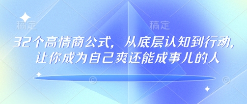 32个高情商公式，​从底层认知到行动，让你成为自己爽还能成事儿的人，133节完整版-灵动共创