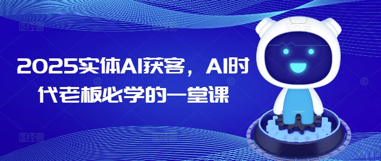 2025实体AI获客，AI时代老板必学的一堂课-灵动共创
