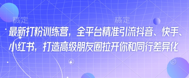最新打粉训练营，全平台精准引流抖音、快手、小红书，打造高级朋友圈拉开你和同行差异化-灵动共创