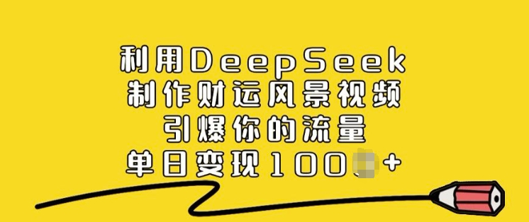 利用DeepSeek制作财运风景视频，引爆你的流量，单日变现多张-灵动共创